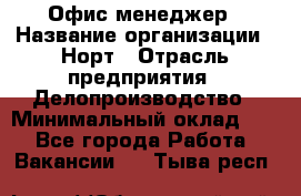 Офис-менеджер › Название организации ­ Норт › Отрасль предприятия ­ Делопроизводство › Минимальный оклад ­ 1 - Все города Работа » Вакансии   . Тыва респ.